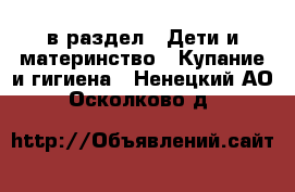  в раздел : Дети и материнство » Купание и гигиена . Ненецкий АО,Осколково д.